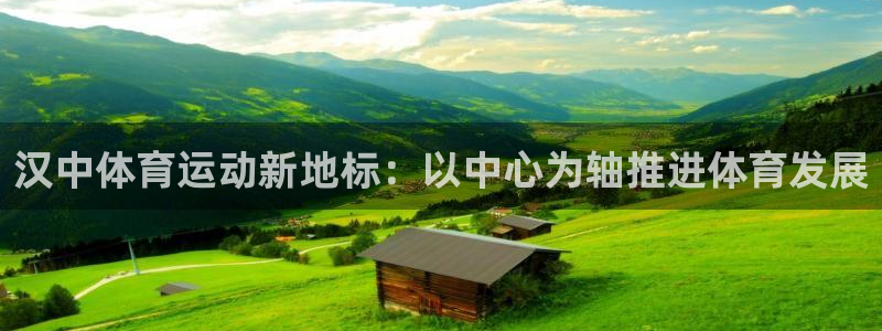 k1体育入口：汉中体育运动新地标：以中心为轴推进体育发展
