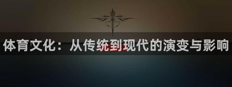 k1体育平台3915：体育文化：从传统到现代的演变与影响
