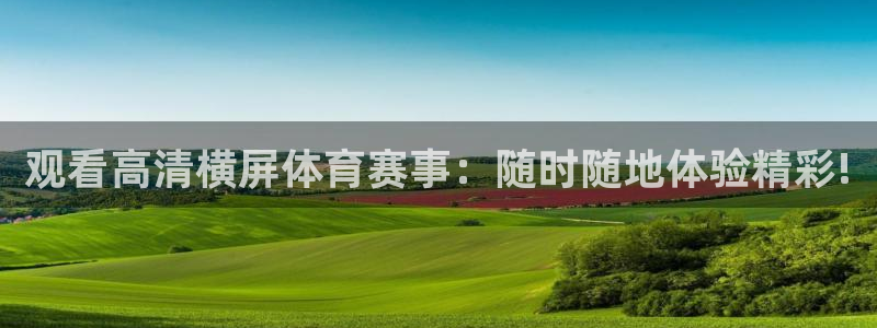k1体育入口：观看高清横屏体育赛事：随时随地体验精彩!