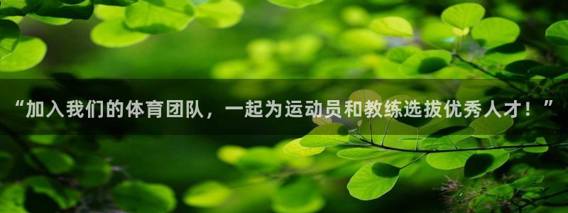 k1体育棋牌网址：“加入我们的体育团队，一起为运动员和教练选拔优秀人才！”