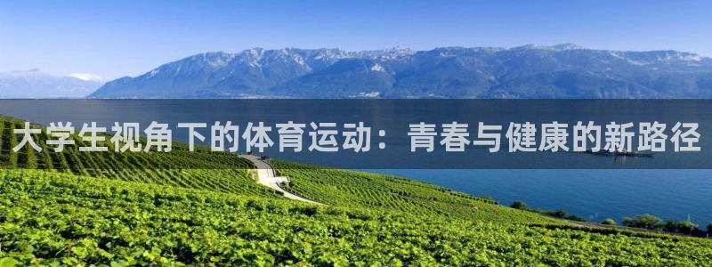 k1体育app官网登录入口：大学生视角下的体育运动：青春与健康的新路径
