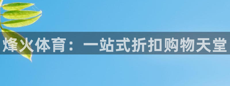 k1体育链接多少：烽火体育：一站式折扣购物天堂